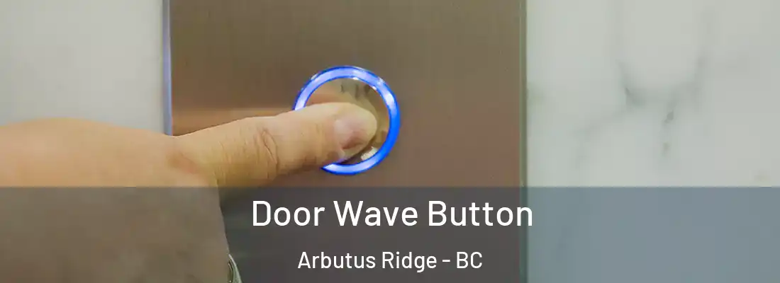  Door Wave Button Arbutus Ridge - BC