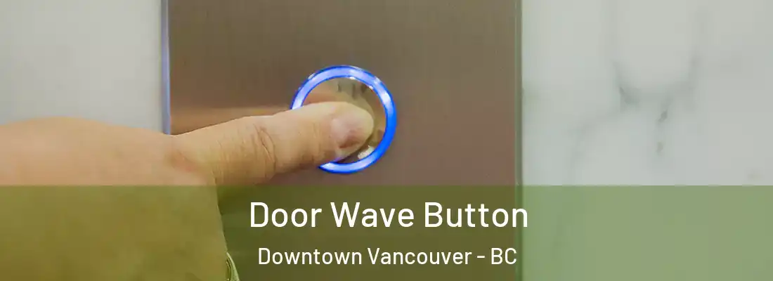  Door Wave Button Downtown Vancouver - BC